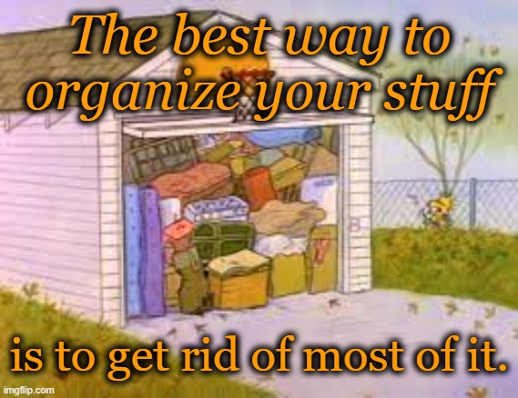 Inversin Index the more you have, the less you enjoy | The best way to organize your stuff; is to get rid of most of it. | image tagged in clutter,stuff | made w/ Imgflip meme maker