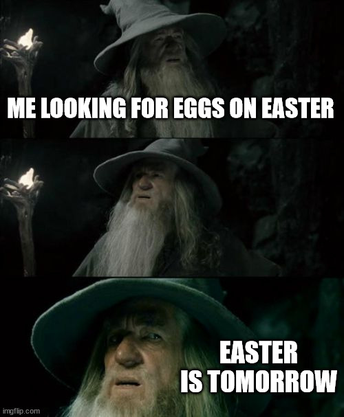 Too early | ME LOOKING FOR EGGS ON EASTER; EASTER IS TOMORROW | image tagged in memes,confused gandalf | made w/ Imgflip meme maker