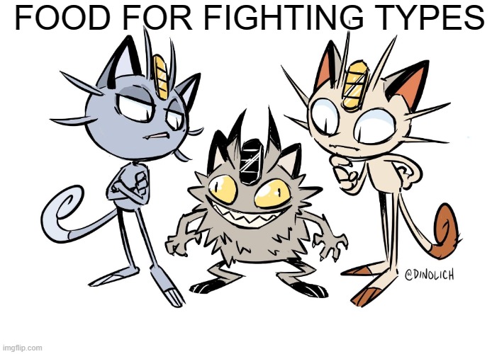and the three meows lose against fighting types |  FOOD FOR FIGHTING TYPES | image tagged in crackhead meowth,pokemon memes,pokemon,nintendo,pokemon sun and moon,pokemon sword and shield | made w/ Imgflip meme maker