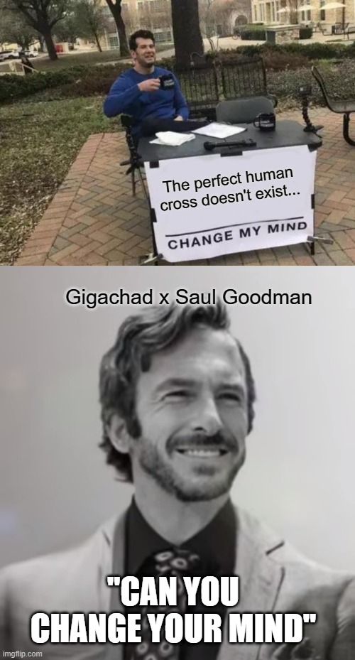 I think I changed his mind | The perfect human cross doesn't exist... Gigachad x Saul Goodman; "CAN YOU CHANGE YOUR MIND" | image tagged in memes,change my mind,gigachad,better call saul,saul goodman | made w/ Imgflip meme maker