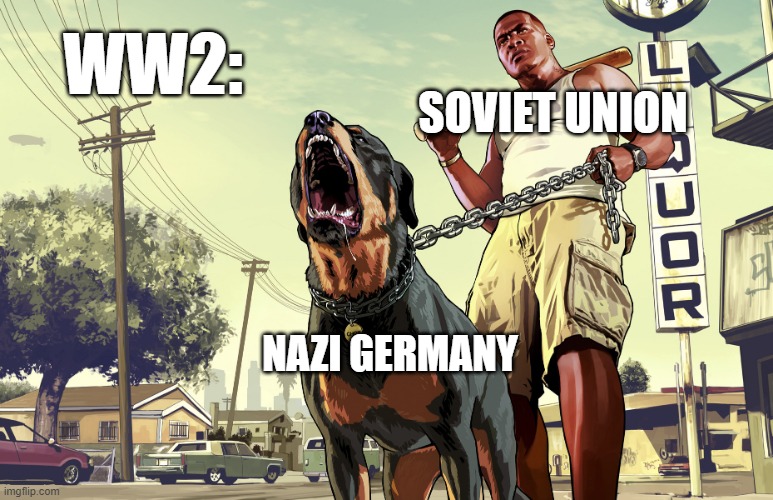 GTA 5 Franklin and his dog Chop | WW2:; SOVIET UNION; NAZI GERMANY | image tagged in gta 5 franklin and his dog chop,ww2 | made w/ Imgflip meme maker