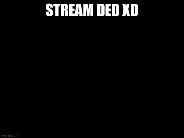 Posting this unironically | STREAM DED XD | made w/ Imgflip meme maker