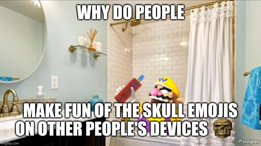 shampoo | WHY DO PEOPLE; MAKE FUN OF THE SKULL EMOJIS ON OTHER PEOPLE'S DEVICES | image tagged in shampoo | made w/ Imgflip meme maker