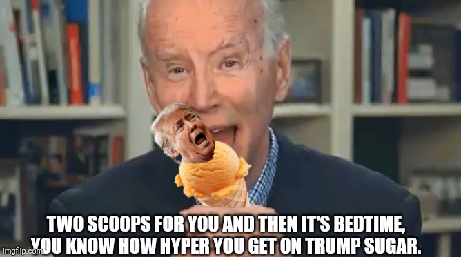 TWO SCOOPS FOR YOU AND THEN IT'S BEDTIME, YOU KNOW HOW HYPER YOU GET ON TRUMP SUGAR. | made w/ Imgflip meme maker