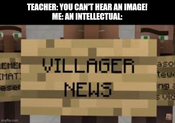 Fadadada | TEACHER: YOU CAN'T HEAR AN IMAGE!
ME: AN INTELLECTUAL: | image tagged in minecraft villagers,news | made w/ Imgflip meme maker