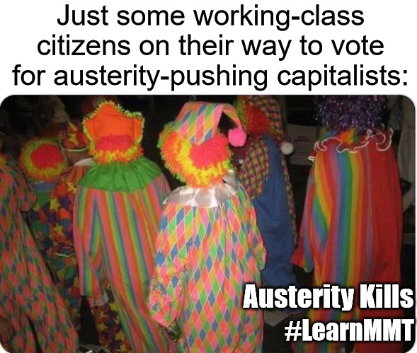 clowns back view | Just some working-class citizens on their way to vote for austerity-pushing capitalists:; Austerity Kills; #LearnMMT | image tagged in clowns back view,austerity,mmt,capitalism,vote | made w/ Imgflip meme maker
