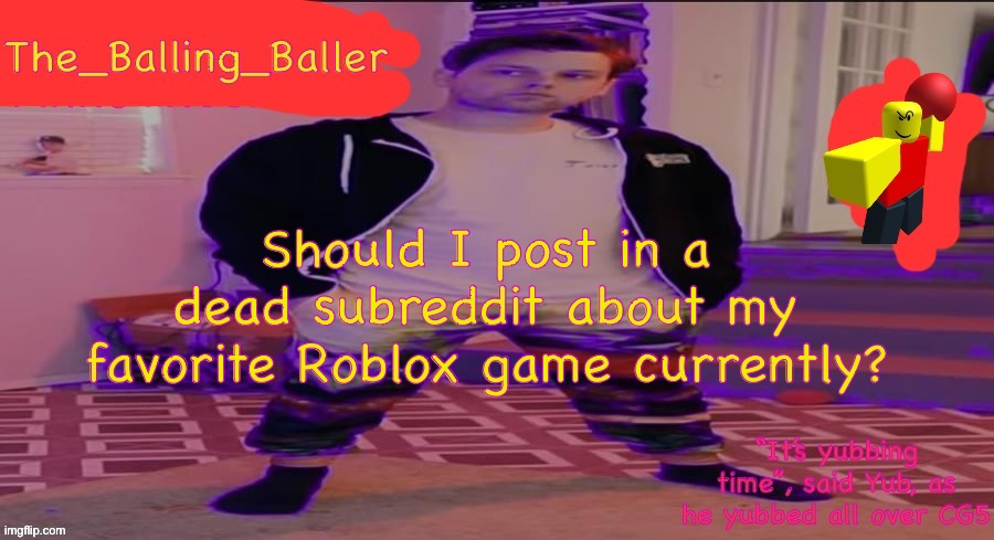 The_Balling_Baller’s announcement template | Should I post in a dead subreddit about my favorite Roblox game currently? | image tagged in the_balling_baller s announcement template | made w/ Imgflip meme maker