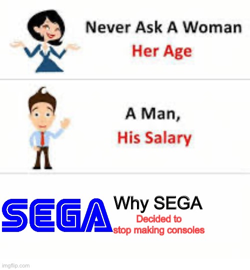 Never ask a woman her age | Why SEGA; Decided to stop making consoles | image tagged in never ask a woman her age | made w/ Imgflip meme maker