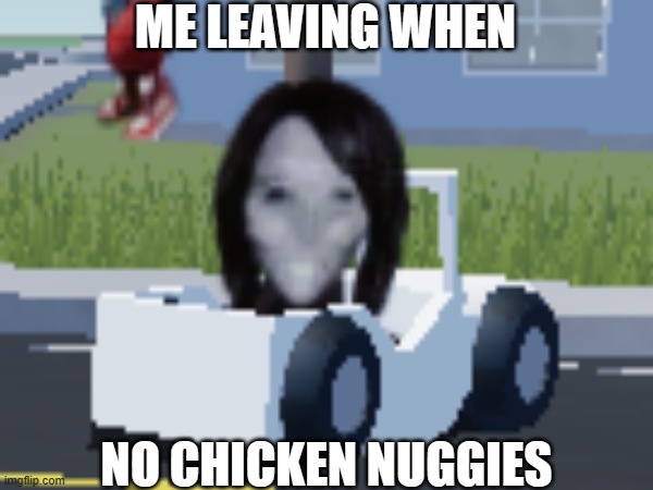 Lol It's True | ME LEAVING WHEN; NO CHICKEN NUGGIES | image tagged in laurel | made w/ Imgflip meme maker