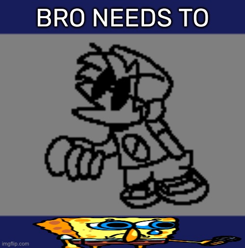 [Idk Note: Bro fr needs to Spongebob] | image tagged in bro needs to _ | made w/ Imgflip meme maker