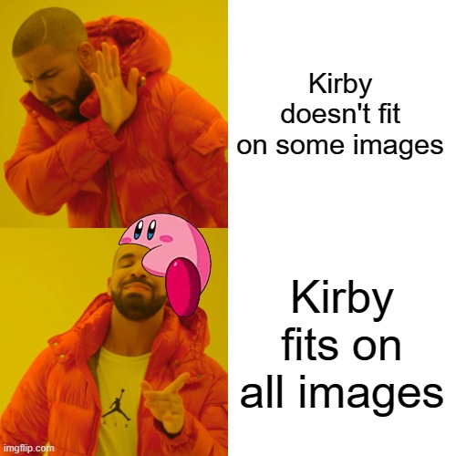 Drake Hotline Bling Meme | Kirby doesn't fit on some images; Kirby fits on all images | image tagged in memes,drake hotline bling,kirby | made w/ Imgflip meme maker