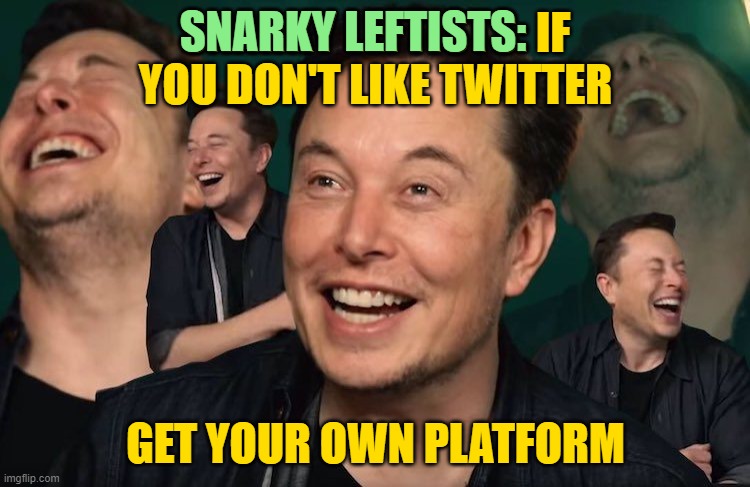 Elon Musk Laughing | SNARKY LEFTISTS:; SNARKY LEFTISTS: IF YOU DON'T LIKE TWITTER; GET YOUR OWN PLATFORM | image tagged in elon musk laughing | made w/ Imgflip meme maker