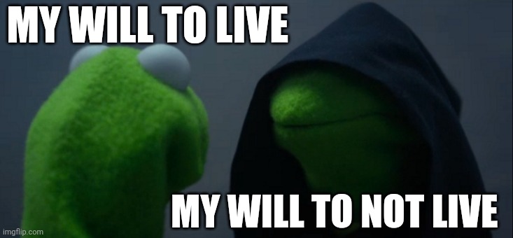 Evil Kermit | MY WILL TO LIVE; MY WILL TO NOT LIVE | image tagged in memes,evil kermit | made w/ Imgflip meme maker