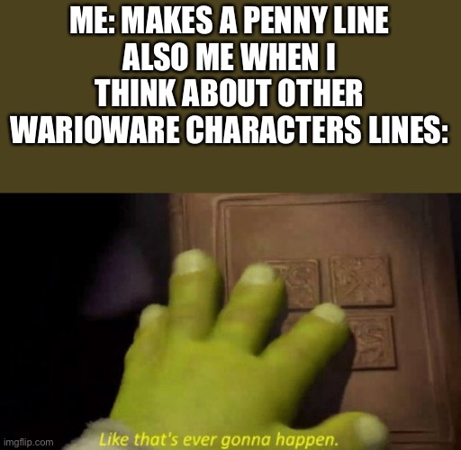 Like that's ever gonna happen. | ME: MAKES A PENNY LINE
ALSO ME WHEN I THINK ABOUT OTHER WARIOWARE CHARACTERS LINES: | image tagged in like that's ever gonna happen | made w/ Imgflip meme maker