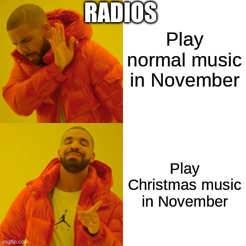 why tho | Play normal music in November; RADIOS; Play Christmas music in November | image tagged in memes,drake hotline bling | made w/ Imgflip meme maker