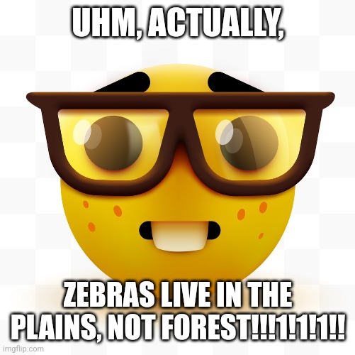 Nerd emoji | UHM, ACTUALLY, ZEBRAS LIVE IN THE PLAINS, NOT FOREST!!!1!1!1!! | image tagged in nerd emoji | made w/ Imgflip meme maker