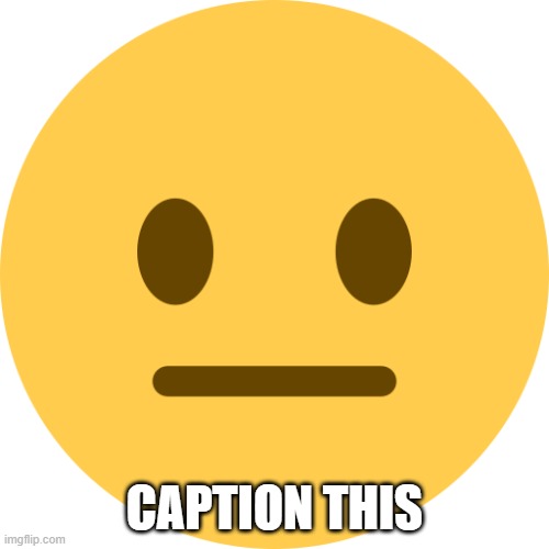 Neutral Emoji | CAPTION THIS | image tagged in neutral emoji | made w/ Imgflip meme maker