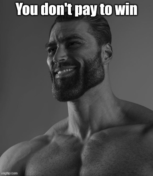 yes | You don't pay to win | image tagged in giga chad,memes,gaming | made w/ Imgflip meme maker