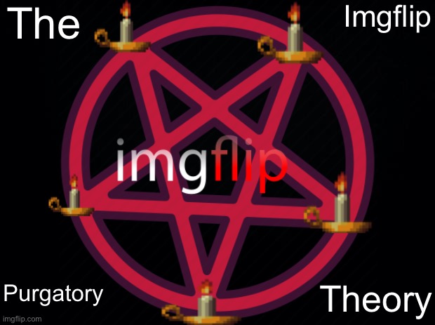 The Imgflip Purgatory Theory | The; Imgflip; Purgatory; Theory | image tagged in conspiracy theory | made w/ Imgflip meme maker