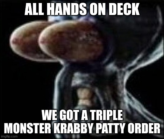 Squidward staring | ALL HANDS ON DECK; WE GOT A TRIPLE MONSTER KRABBY PATTY ORDER | image tagged in squidward staring | made w/ Imgflip meme maker