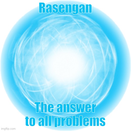 Yep | Rasengan; The answer to all problems | image tagged in rasengan transparent,rasengan,memes,the answer,problems,naruto shippuden | made w/ Imgflip meme maker
