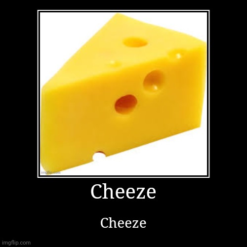 Cheeze | made w/ Imgflip demotivational maker