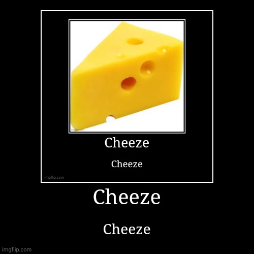 Cheeze | made w/ Imgflip demotivational maker