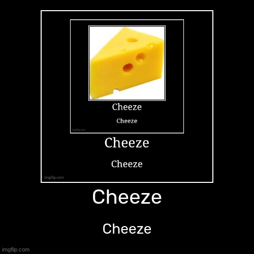 Cheeze | image tagged in funny,demotivationals,idk,stuff,s o u p,carck | made w/ Imgflip demotivational maker