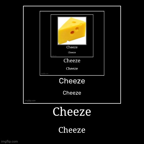 Cheeze | made w/ Imgflip demotivational maker