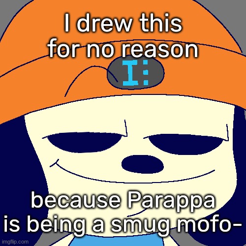 [It's also my pfp on scratch and one of my templates] | I drew this for no reason; because Parappa is being a smug mofo- | image tagged in idk's smug parappa template,idk,stuff,s o u p,carck | made w/ Imgflip meme maker
