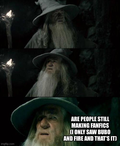 Confused Gandalf | ARE PEOPLE STILL MAKING FANFICS (I ONLY SAW BUBO AND FIRE AND THAT’S IT) | image tagged in memes,confused gandalf | made w/ Imgflip meme maker