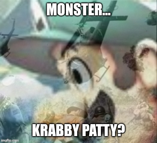 Luigi PTSD | MONSTER... KRABBY PATTY? | image tagged in luigi ptsd | made w/ Imgflip meme maker