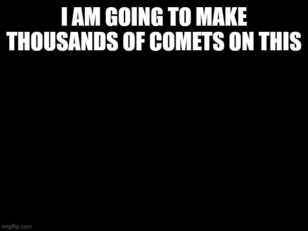 More | I AM GOING TO MAKE THOUSANDS OF COMETS ON THIS | image tagged in fortnite sucks | made w/ Imgflip meme maker