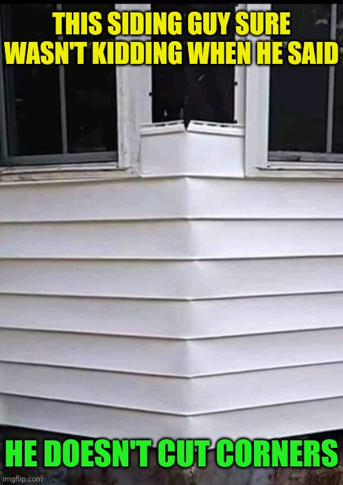 It's a wrap! | THIS SIDING GUY SURE WASN'T KIDDING WHEN HE SAID; HE DOESN'T CUT CORNERS | image tagged in construction,fail,bad puns,eyeroll | made w/ Imgflip meme maker