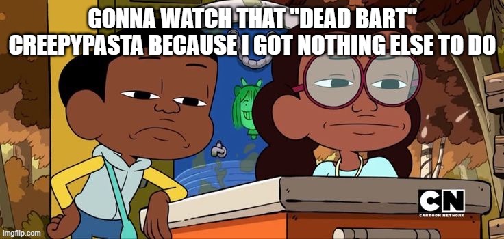 I am bored out of my skull right now so I'm gonna give myself some potential nightmares. | GONNA WATCH THAT "DEAD BART" CREEPYPASTA BECAUSE I GOT NOTHING ELSE TO DO | image tagged in craig and kit staring with disgust | made w/ Imgflip meme maker