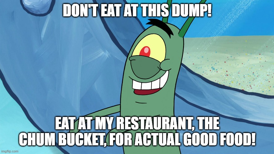 DON'T EAT AT THIS DUMP! EAT AT MY RESTAURANT, THE CHUM BUCKET, FOR ACTUAL GOOD FOOD! | made w/ Imgflip meme maker