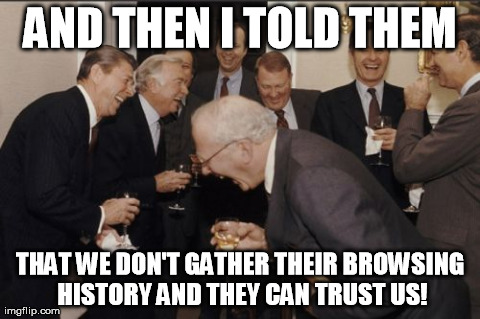 Laughing Men In Suits | AND THEN I TOLD THEM THAT WE DON'T GATHER THEIR BROWSING HISTORY AND THEY CAN TRUST US! | image tagged in memes,laughing men in suits | made w/ Imgflip meme maker