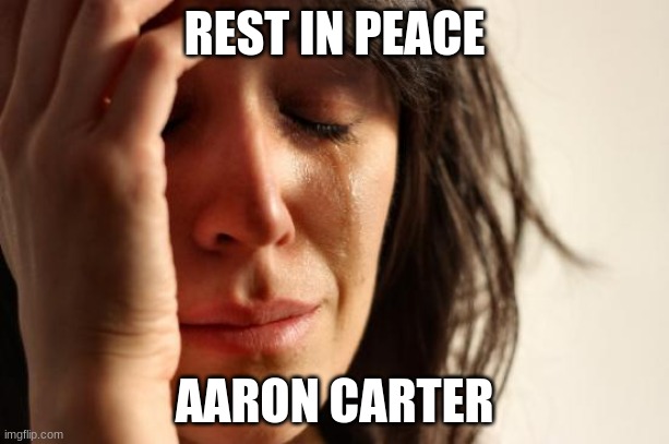 Like this if you cry every time. | REST IN PEACE; AARON CARTER | image tagged in memes,first world problems,aaron carter,rest in peace,rip,celebrity deaths | made w/ Imgflip meme maker