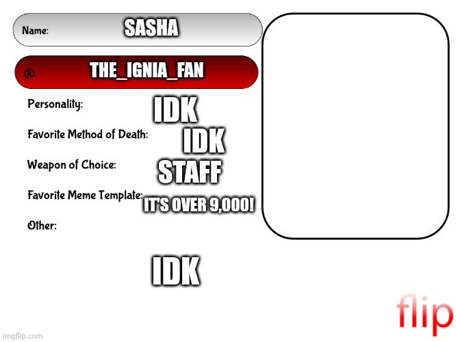 Unofficial MSMG USER CARD | SASHA; THE_IGNIA_FAN; IDK; IDK; STAFF; IT'S OVER 9,000! IDK | image tagged in unofficial msmg user card | made w/ Imgflip meme maker