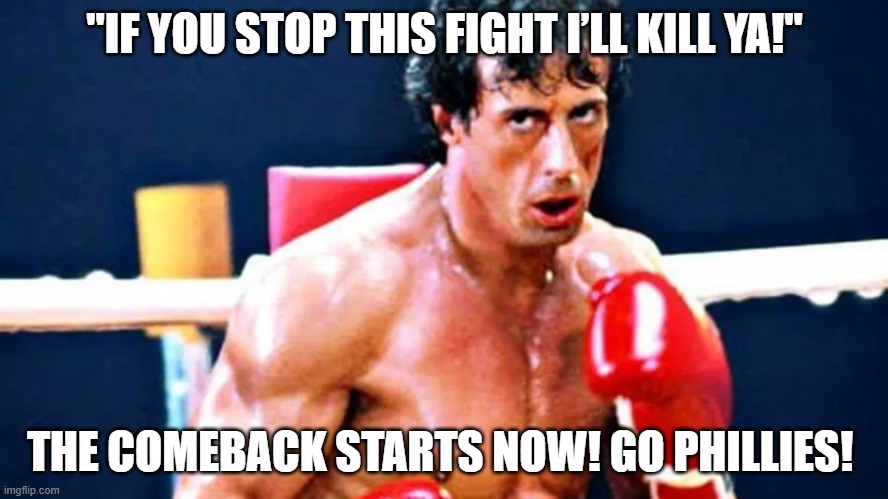 Phillies baseball Astros world series rocky | "IF YOU STOP THIS FIGHT I’LL KILL YA!"; THE COMEBACK STARTS NOW! GO PHILLIES! | image tagged in memes | made w/ Imgflip meme maker