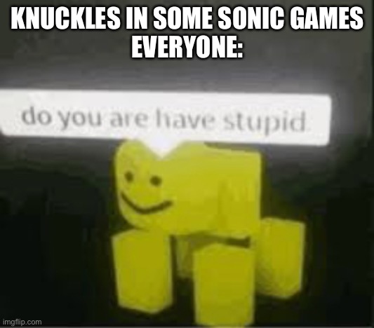 do you are have stupid | KNUCKLES IN SOME SONIC GAMES
EVERYONE: | image tagged in do you are have stupid,knuckles,sonic the hedgehog | made w/ Imgflip meme maker