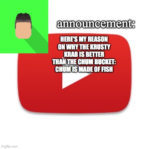 Kyrian247 announcement | HERE'S MY REASON ON WHY THE KRUSTY KRAB IS BETTER THAN THE CHUM BUCKET: CHUM IS MADE OF FISH | image tagged in kyrian247 announcement | made w/ Imgflip meme maker