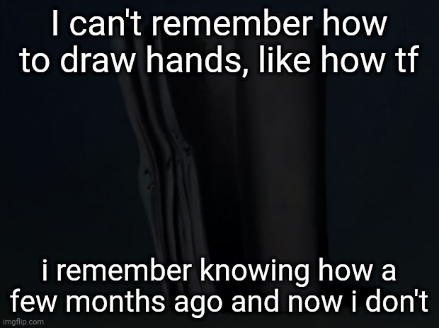 I know nobody cares, shut. | I can't remember how to draw hands, like how tf; i remember knowing how a few months ago and now i don't | made w/ Imgflip meme maker