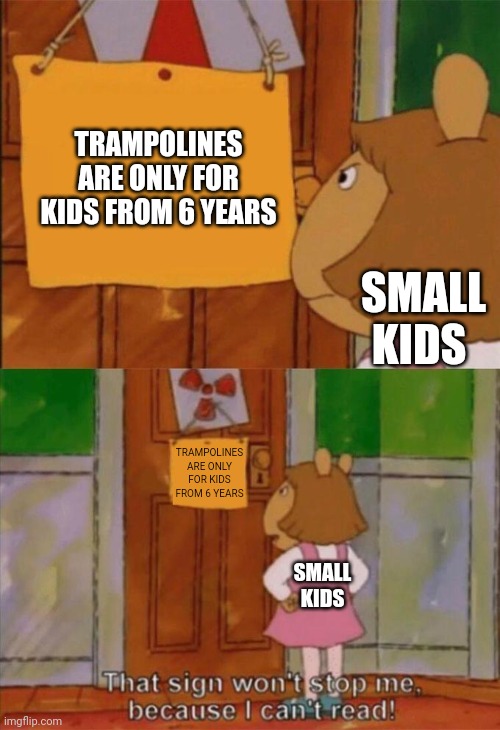 Like seriously- | TRAMPOLINES ARE ONLY FOR KIDS FROM 6 YEARS; SMALL KIDS; TRAMPOLINES ARE ONLY FOR KIDS FROM 6 YEARS; SMALL KIDS | image tagged in dw sign won't stop me because i can't read | made w/ Imgflip meme maker