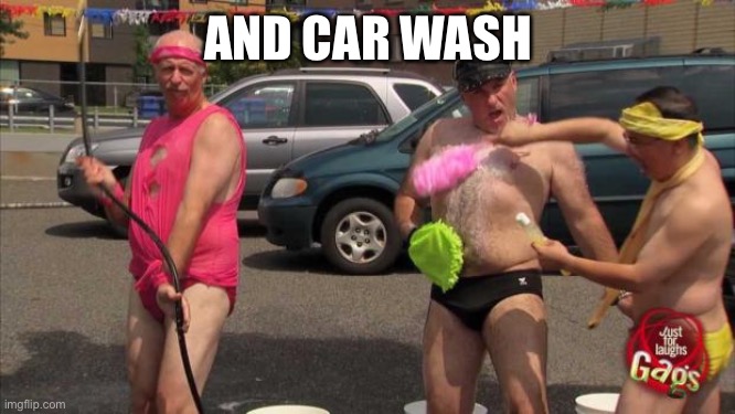 car wash | AND CAR WASH | image tagged in car wash | made w/ Imgflip meme maker