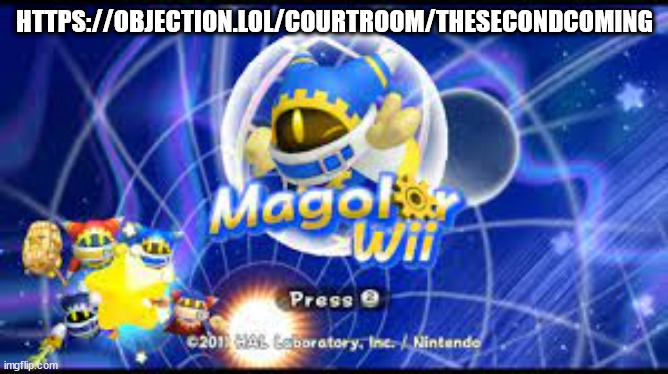 https://objection.lol/courtroom/thesecondcoming | HTTPS://OBJECTION.LOL/COURTROOM/THESECONDCOMING | image tagged in magolor wii | made w/ Imgflip meme maker