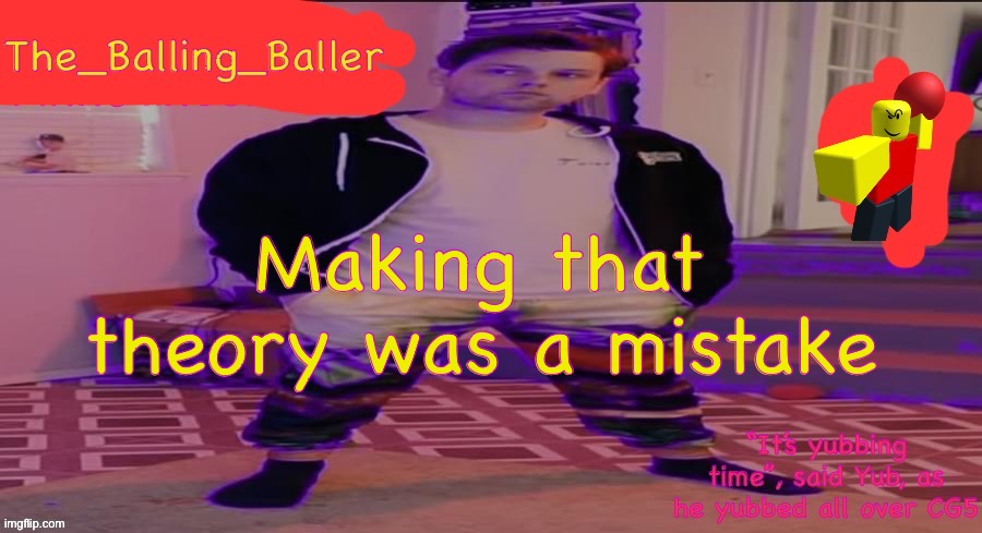The_Balling_Baller’s announcement template | Making that theory was a mistake | image tagged in the_balling_baller s announcement template | made w/ Imgflip meme maker