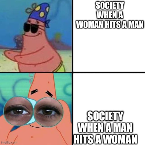 P a t r i c k | SOCIETY WHEN A WOMAN HITS A MAN; SOCIETY WHEN A MAN HITS A WOMAN | image tagged in patrick star blind,memes,funny | made w/ Imgflip meme maker