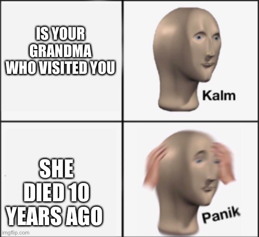 kalm panik | IS YOUR GRANDMA WHO VISITED YOU SHE DIED 10 YEARS AGO | image tagged in kalm panik | made w/ Imgflip meme maker