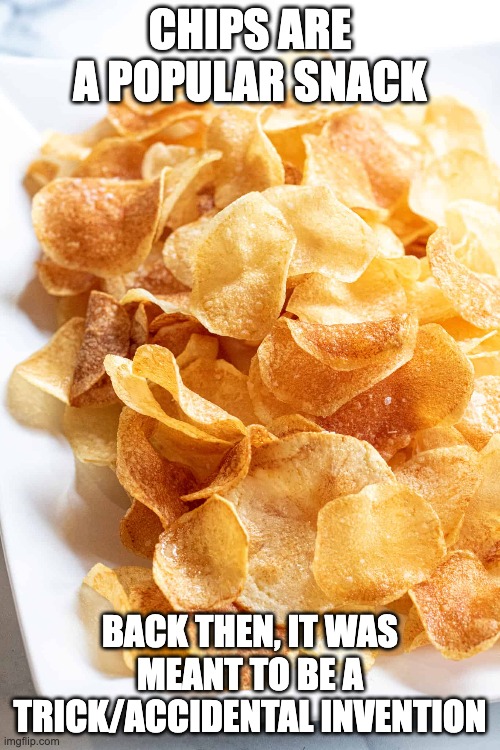 Potato Chips | CHIPS ARE A POPULAR SNACK; BACK THEN, IT WAS MEANT TO BE A TRICK/ACCIDENTAL INVENTION | image tagged in chips,potato chips | made w/ Imgflip meme maker